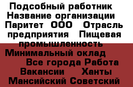 Подсобный работник › Название организации ­ Паритет, ООО › Отрасль предприятия ­ Пищевая промышленность › Минимальный оклад ­ 26 000 - Все города Работа » Вакансии   . Ханты-Мансийский,Советский г.